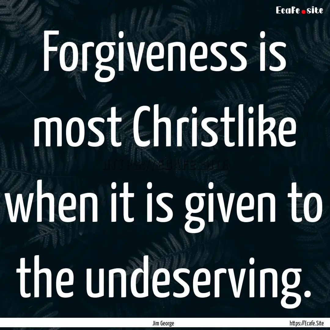 Forgiveness is most Christlike when it is.... : Quote by Jim George