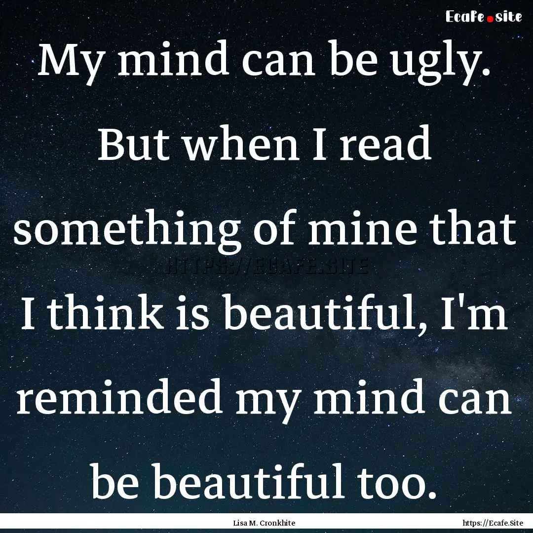 My mind can be ugly. But when I read something.... : Quote by Lisa M. Cronkhite