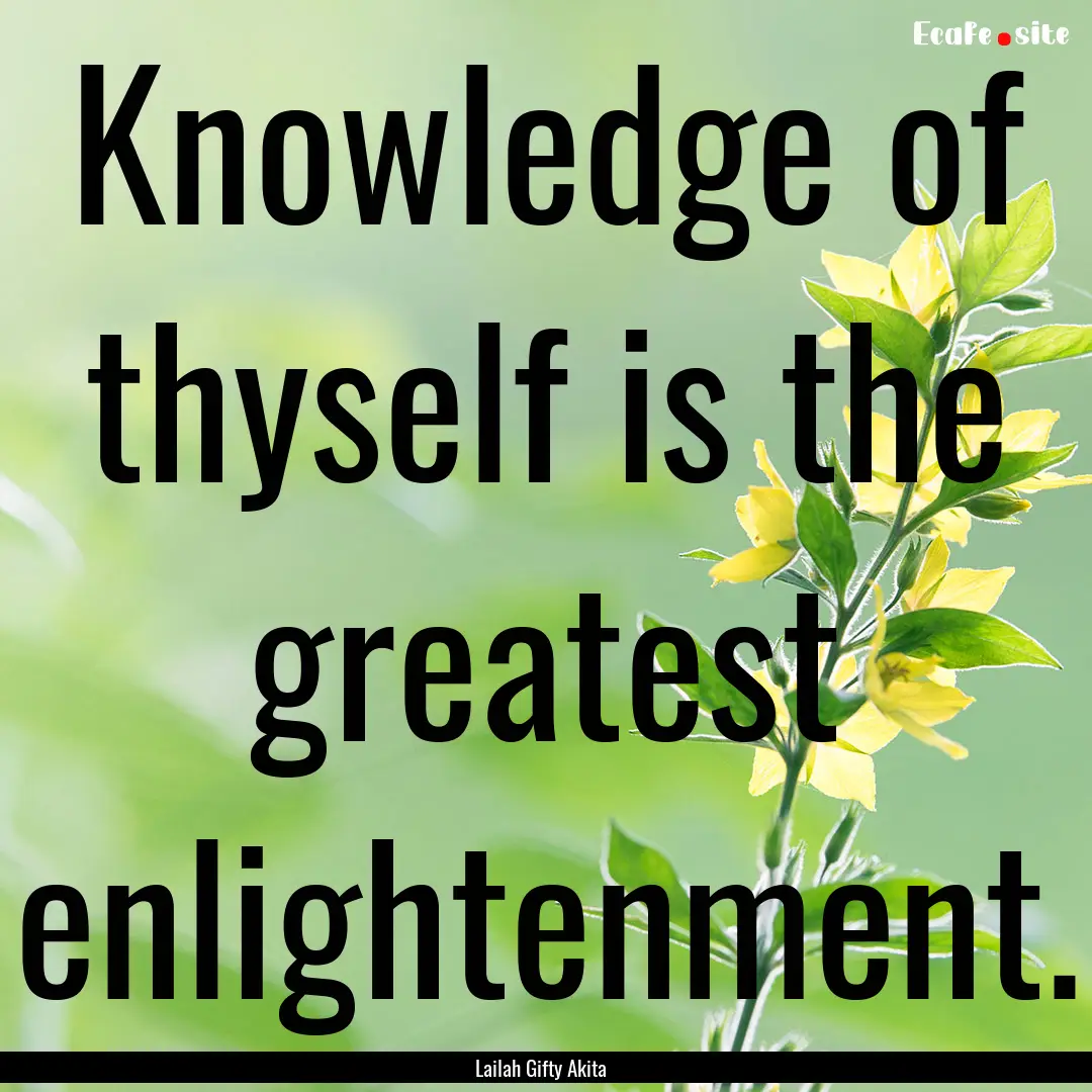 Knowledge of thyself is the greatest enlightenment..... : Quote by Lailah Gifty Akita