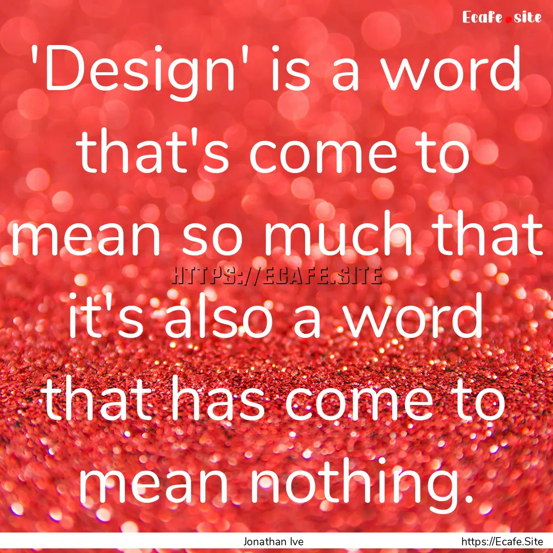 'Design' is a word that's come to mean so.... : Quote by Jonathan Ive