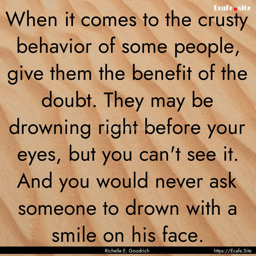 When it comes to the crusty behavior of some.... : Quote by Richelle E. Goodrich