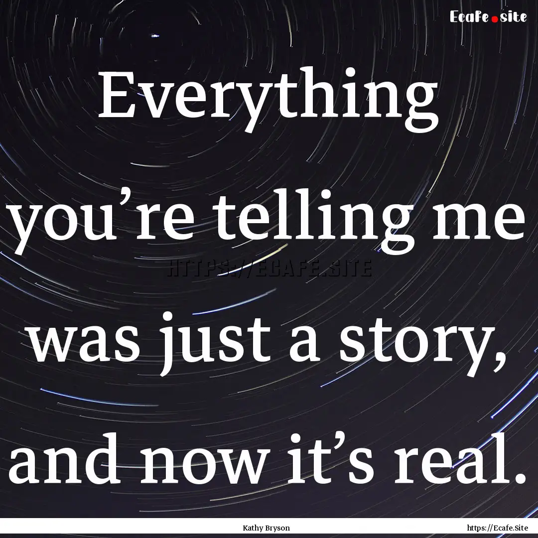 Everything you’re telling me was just a.... : Quote by Kathy Bryson