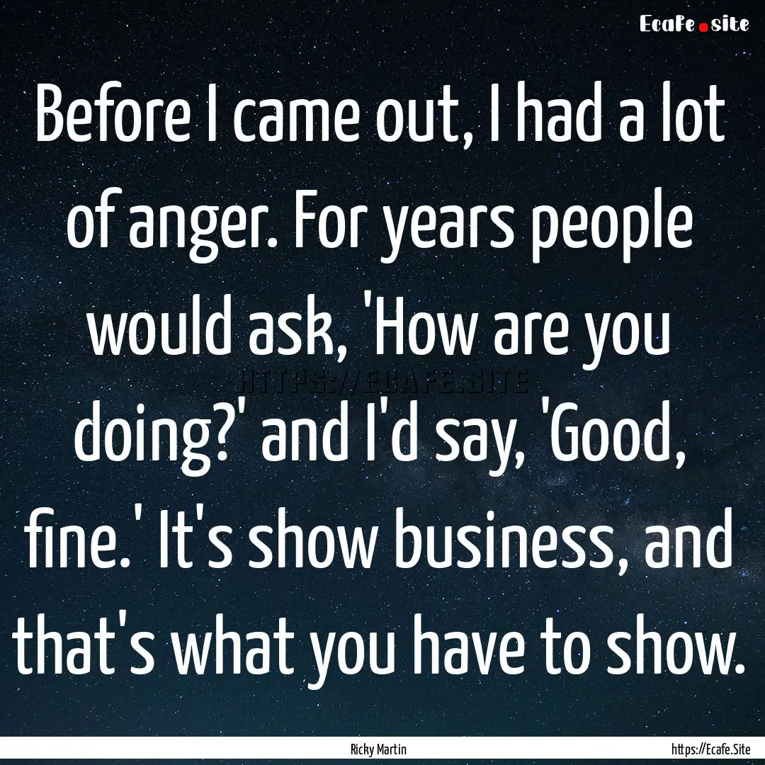 Before I came out, I had a lot of anger..... : Quote by Ricky Martin