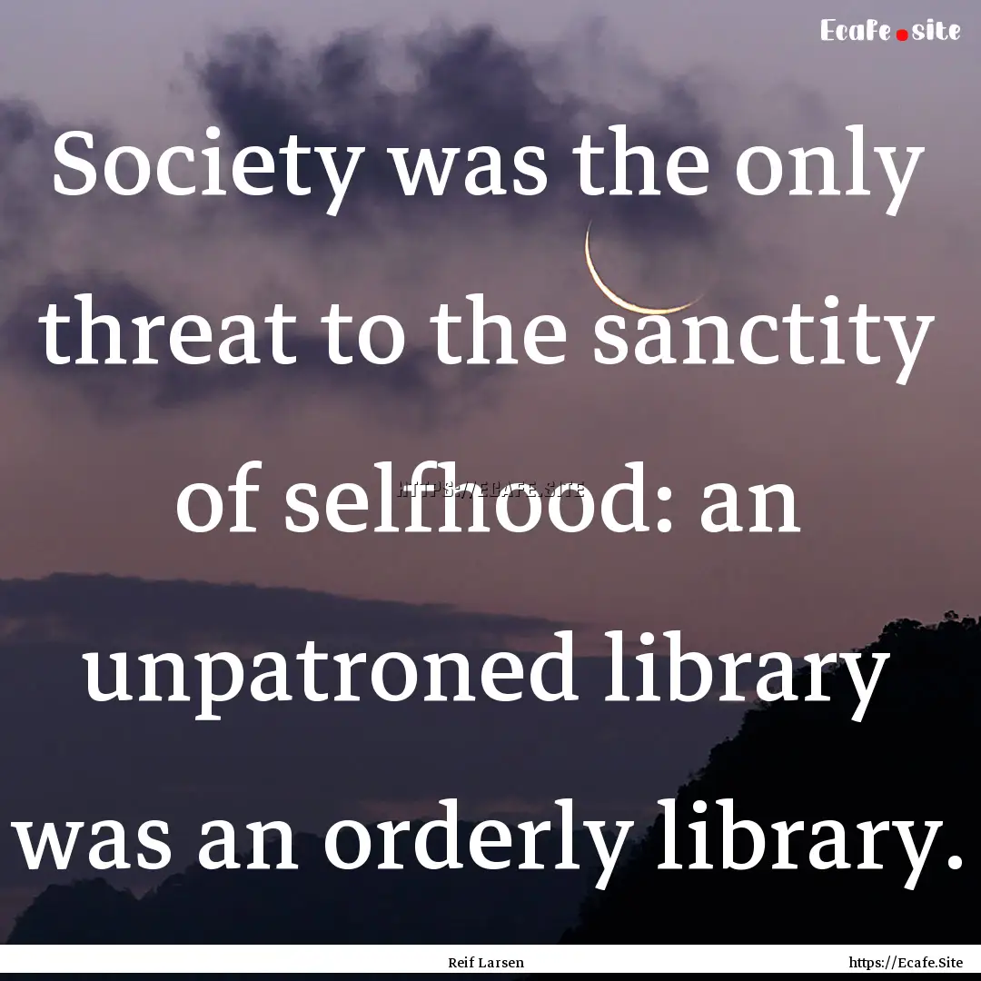 Society was the only threat to the sanctity.... : Quote by Reif Larsen