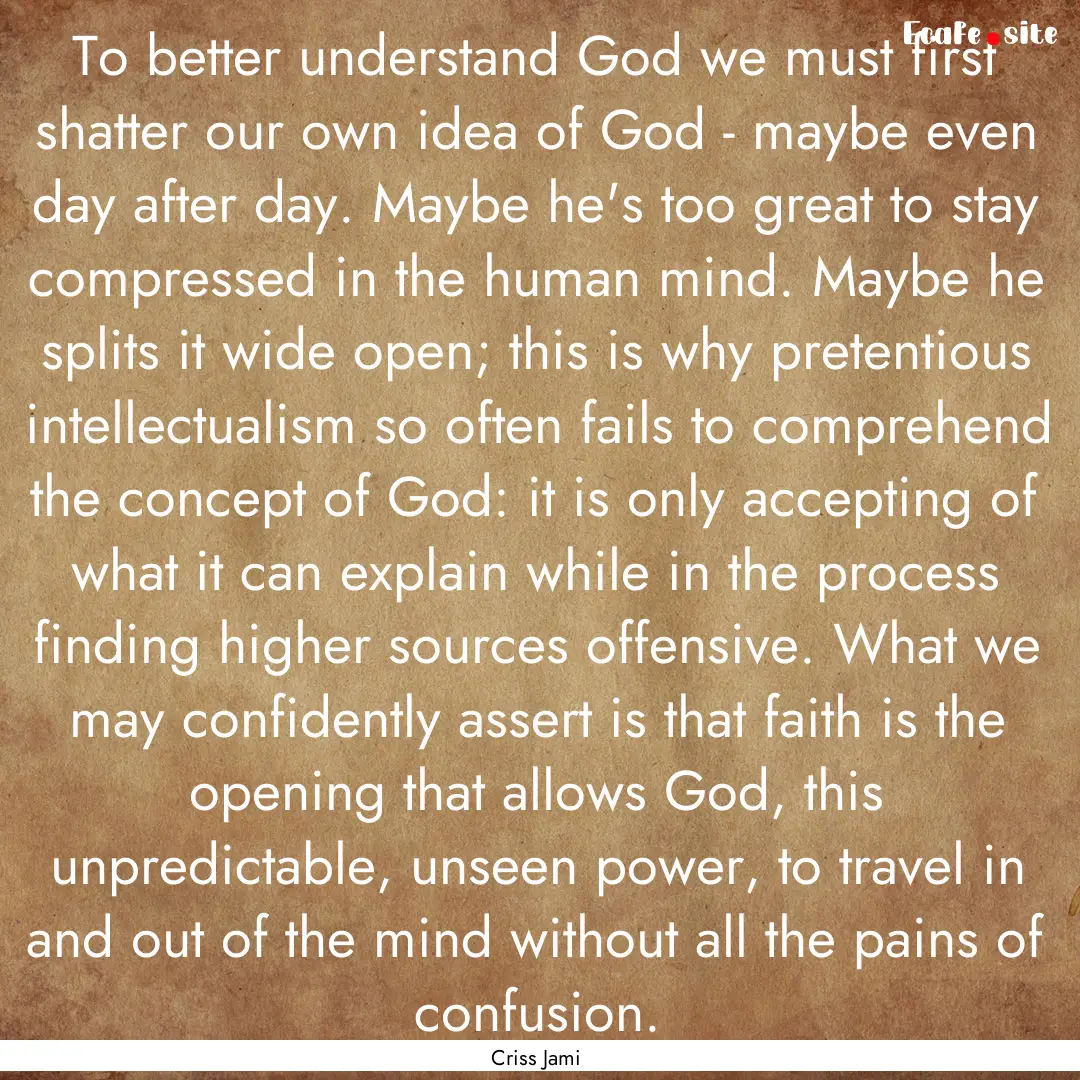 To better understand God we must first shatter.... : Quote by Criss Jami