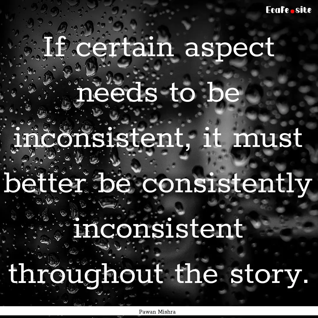 If certain aspect needs to be inconsistent,.... : Quote by Pawan Mishra