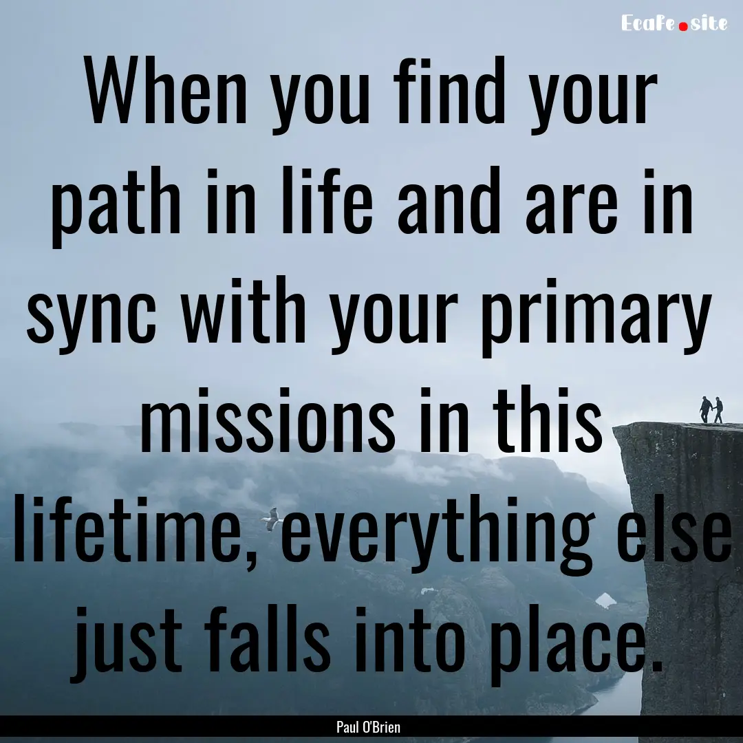 When you find your path in life and are in.... : Quote by Paul O'Brien