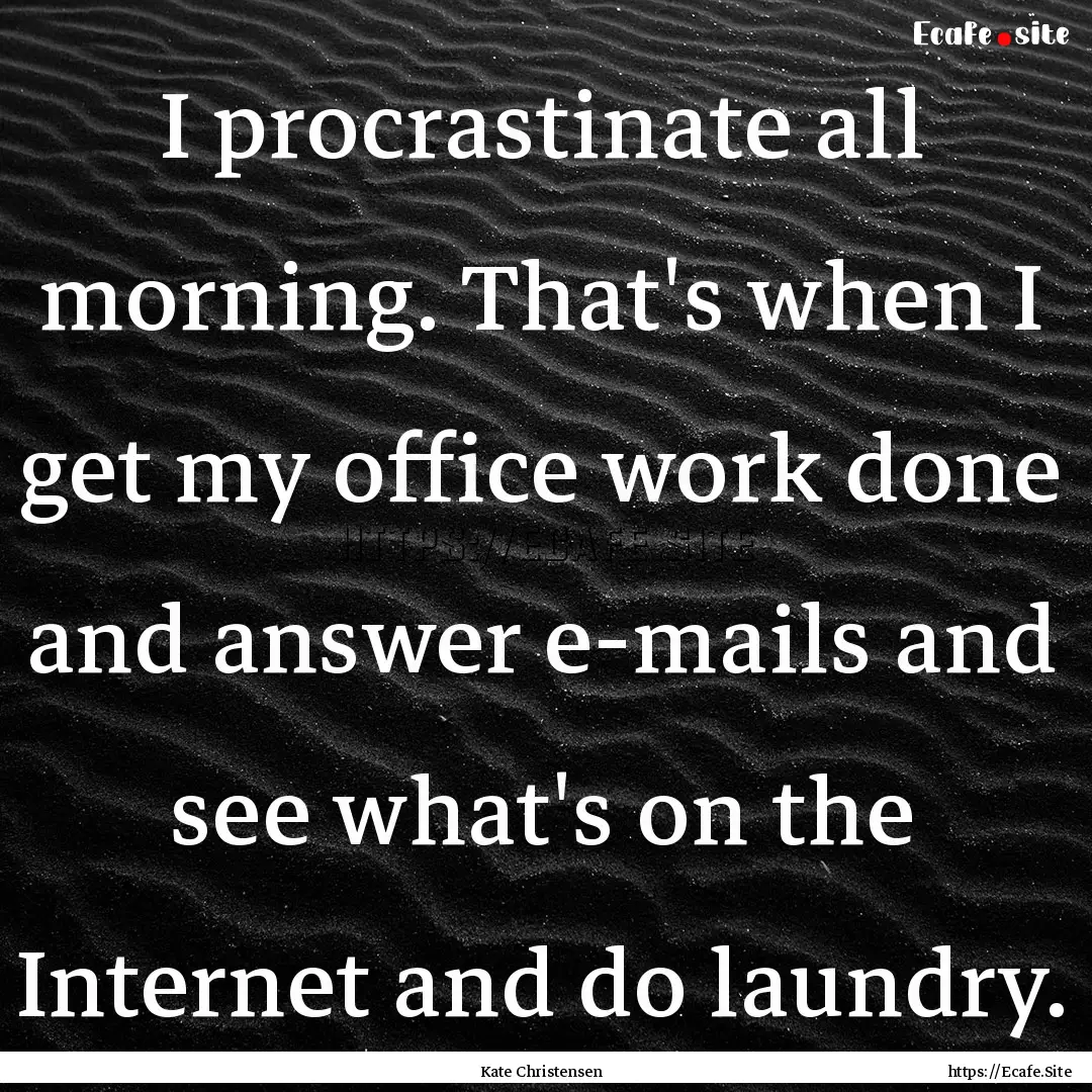 I procrastinate all morning. That's when.... : Quote by Kate Christensen