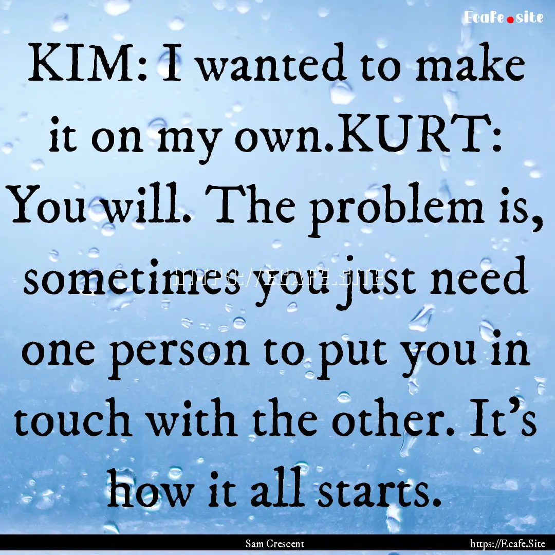 KIM: I wanted to make it on my own.KURT:.... : Quote by Sam Crescent