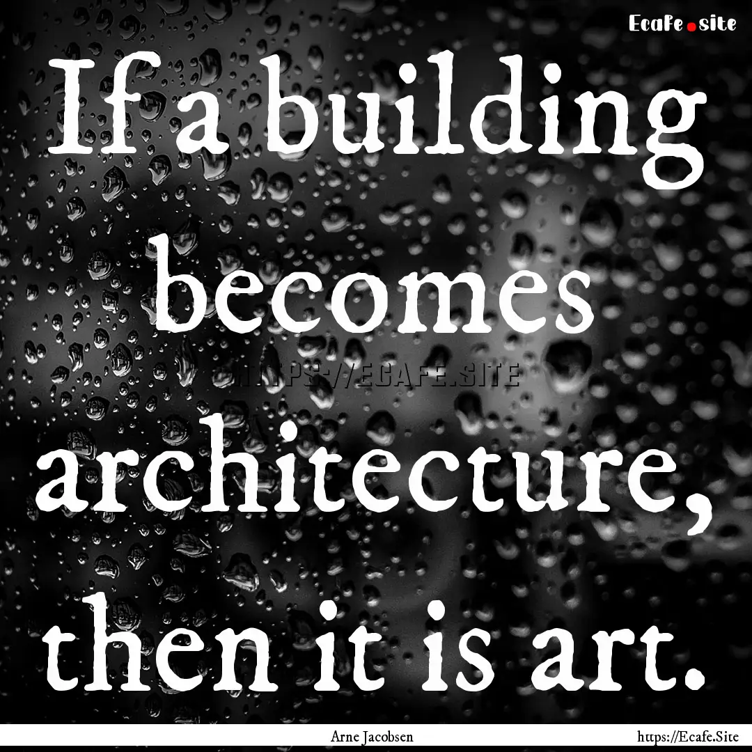 If a building becomes architecture, then.... : Quote by Arne Jacobsen