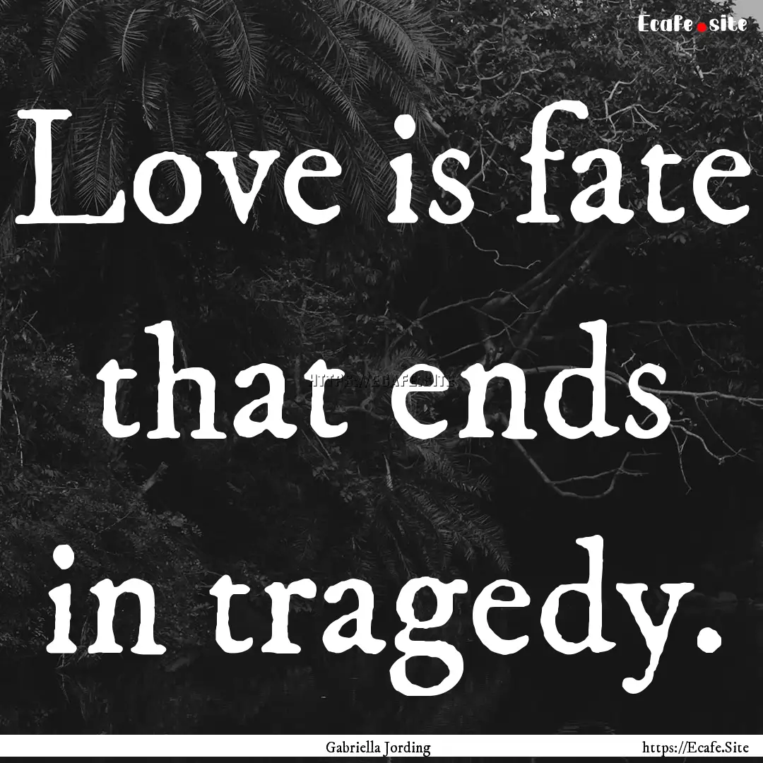 Love is fate that ends in tragedy. : Quote by Gabriella Jording