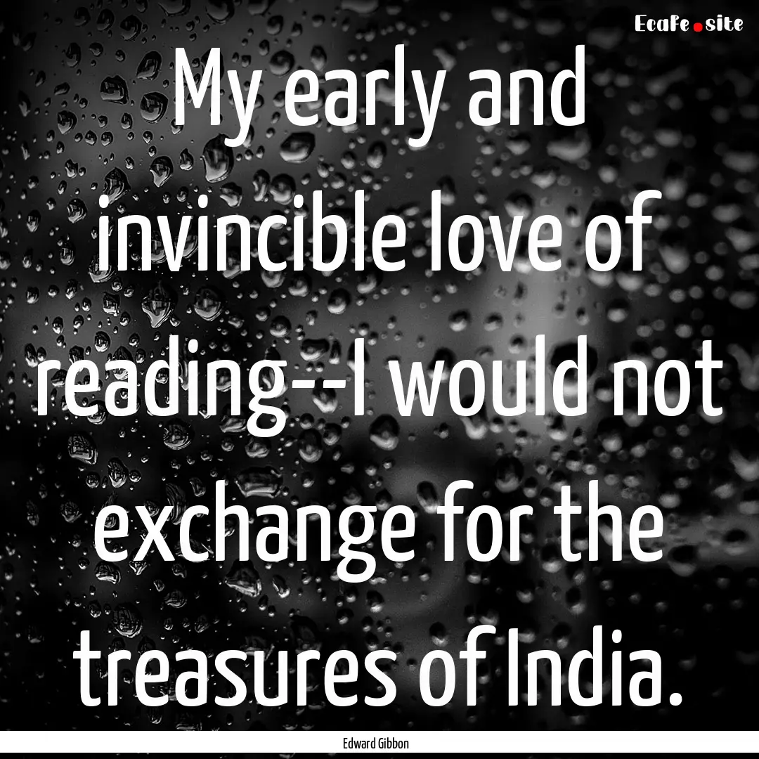 My early and invincible love of reading--I.... : Quote by Edward Gibbon