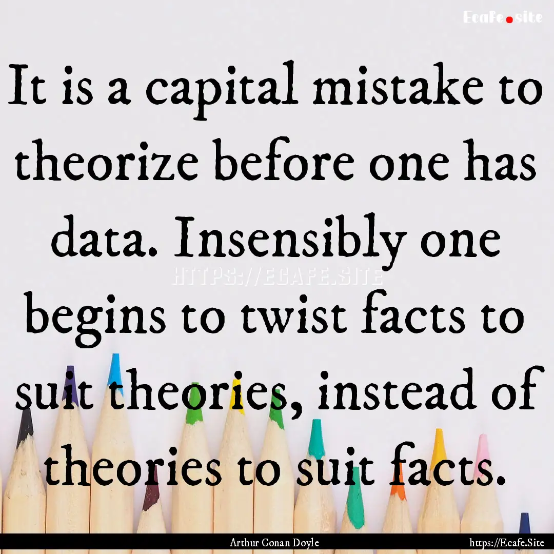 It is a capital mistake to theorize before.... : Quote by Arthur Conan Doyle