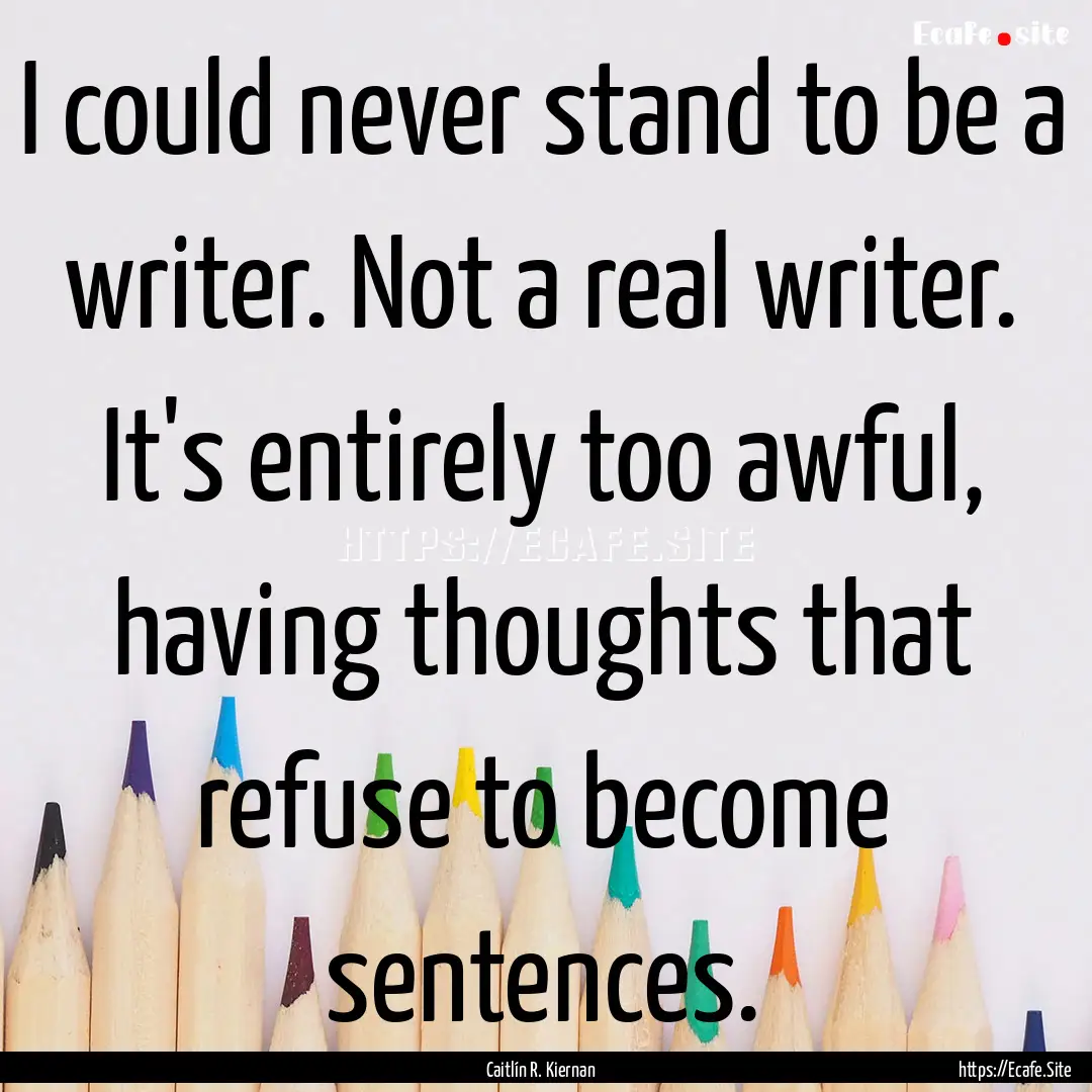 I could never stand to be a writer. Not a.... : Quote by Caitlín R. Kiernan