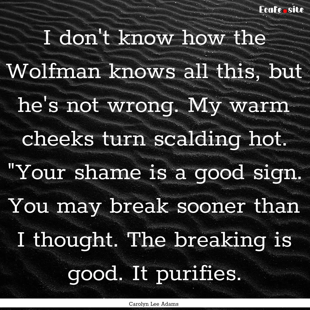 I don't know how the Wolfman knows all this,.... : Quote by Carolyn Lee Adams