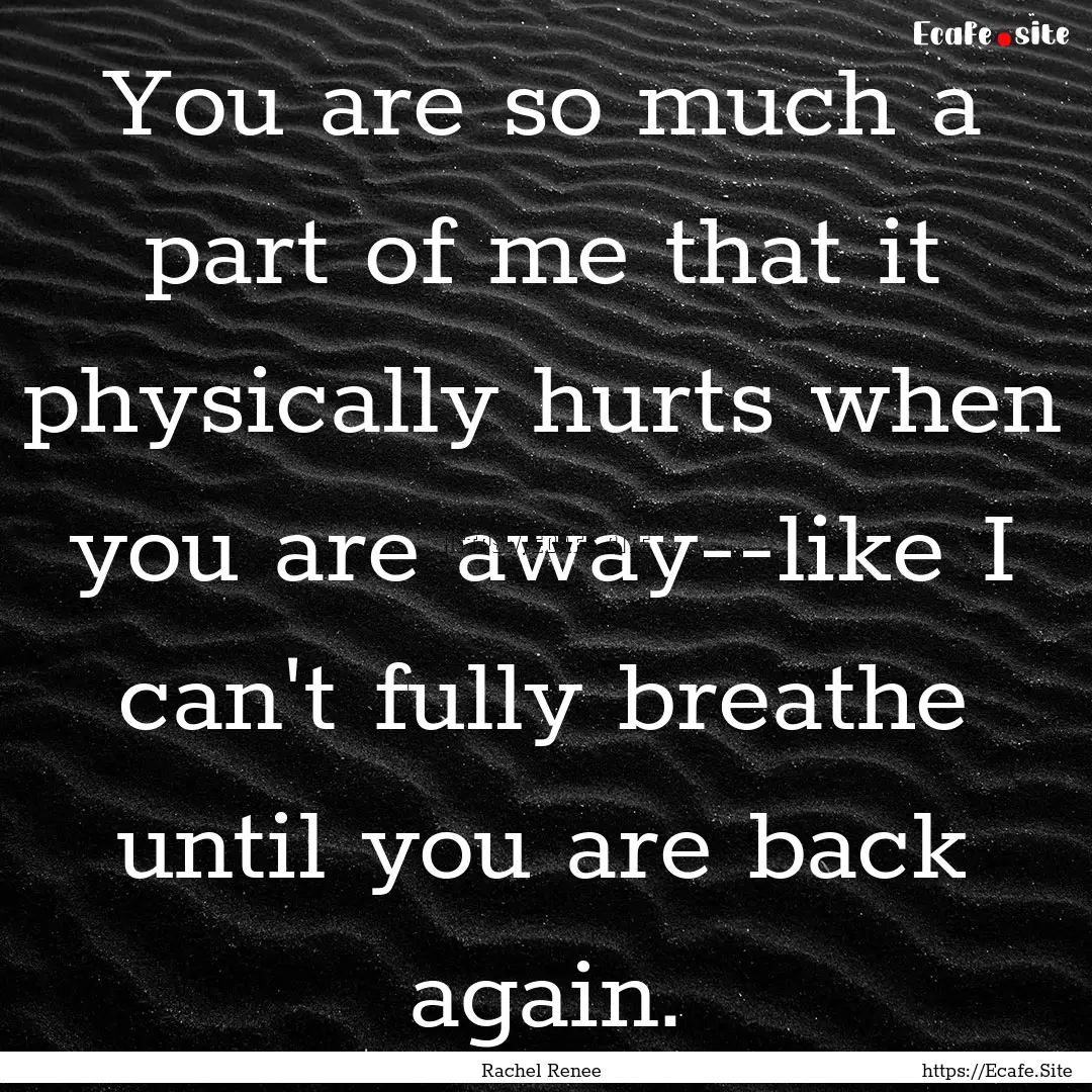 You are so much a part of me that it physically.... : Quote by Rachel Renee