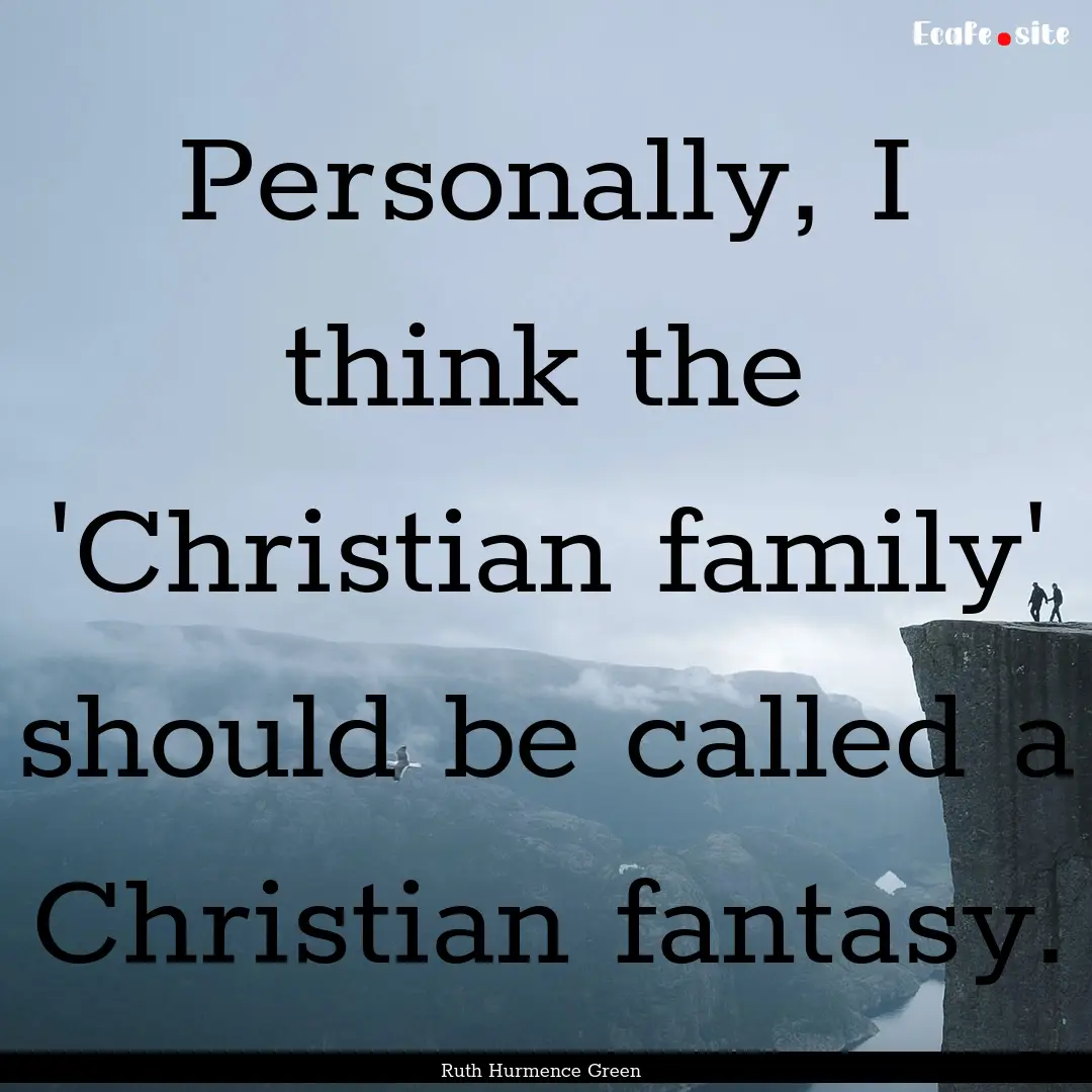 Personally, I think the 'Christian family'.... : Quote by Ruth Hurmence Green