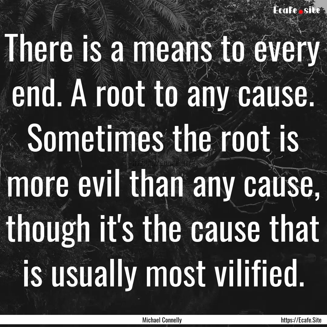 There is a means to every end. A root to.... : Quote by Michael Connelly