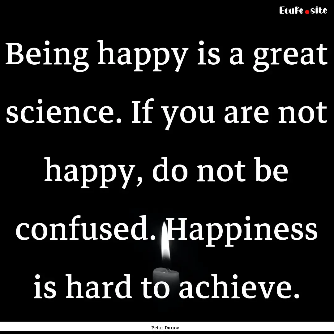 Being happy is a great science. If you are.... : Quote by Petar Dunov