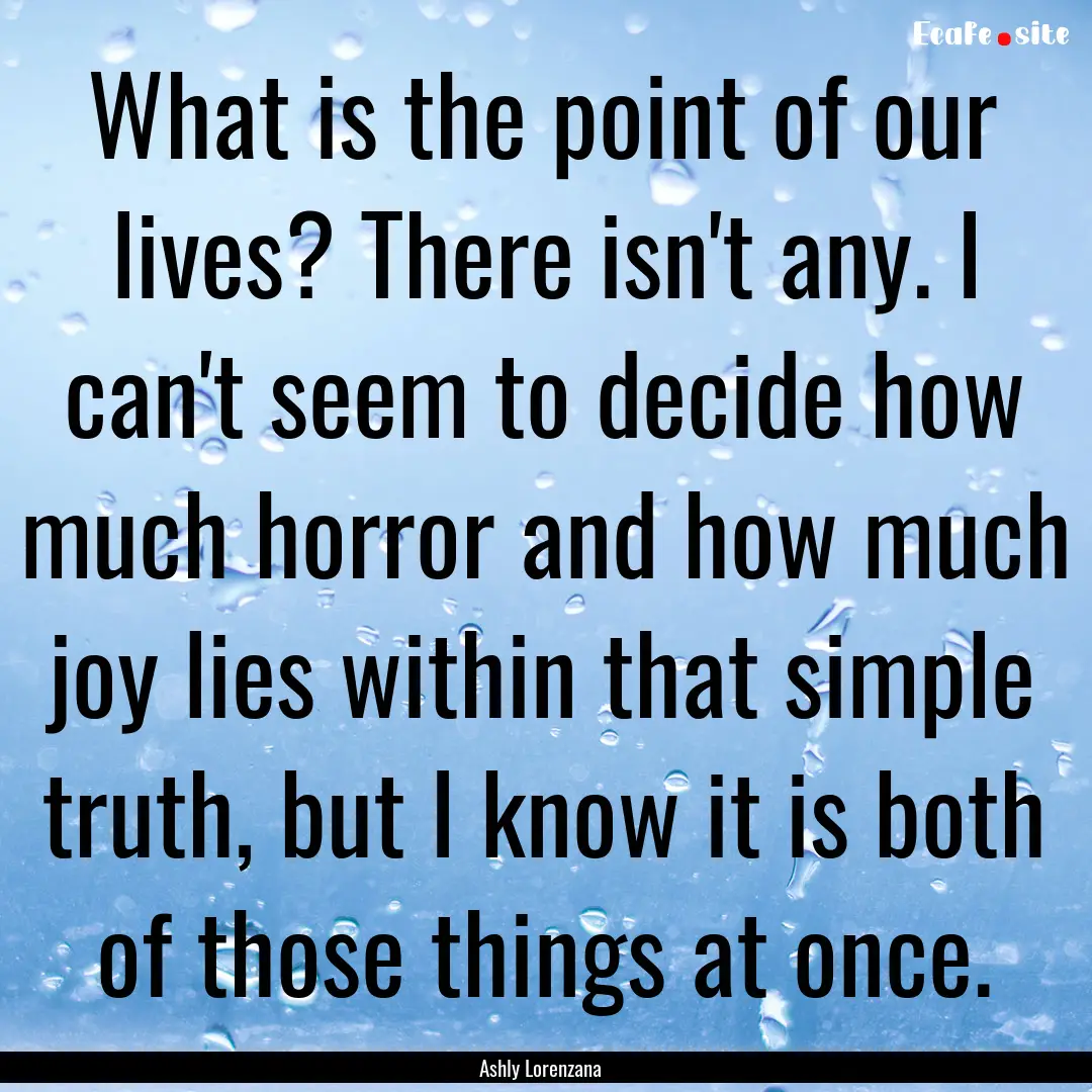 What is the point of our lives? There isn't.... : Quote by Ashly Lorenzana