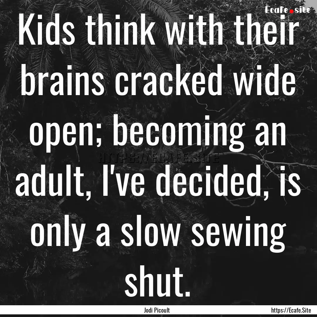 Kids think with their brains cracked wide.... : Quote by Jodi Picoult