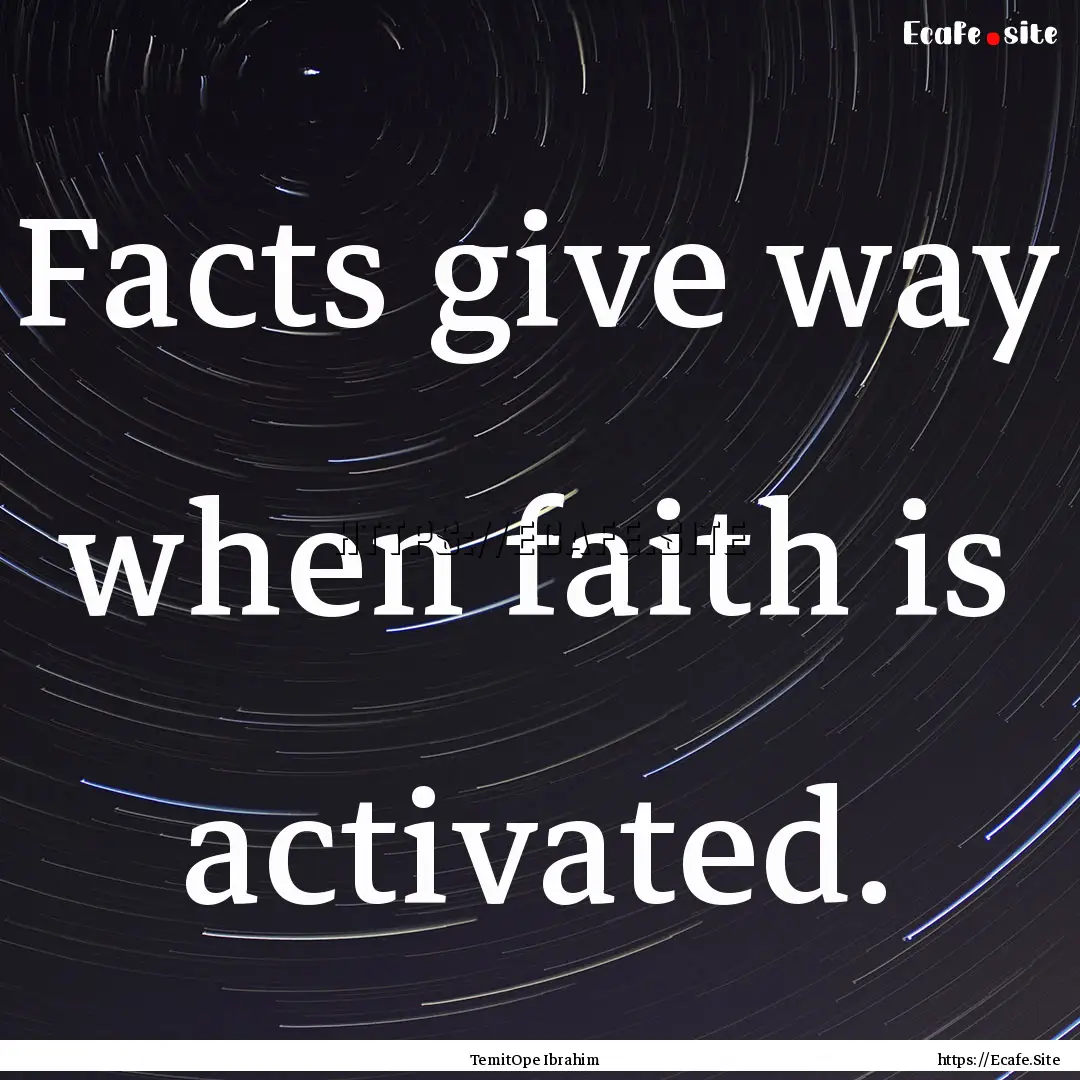 Facts give way when faith is activated. : Quote by TemitOpe Ibrahim