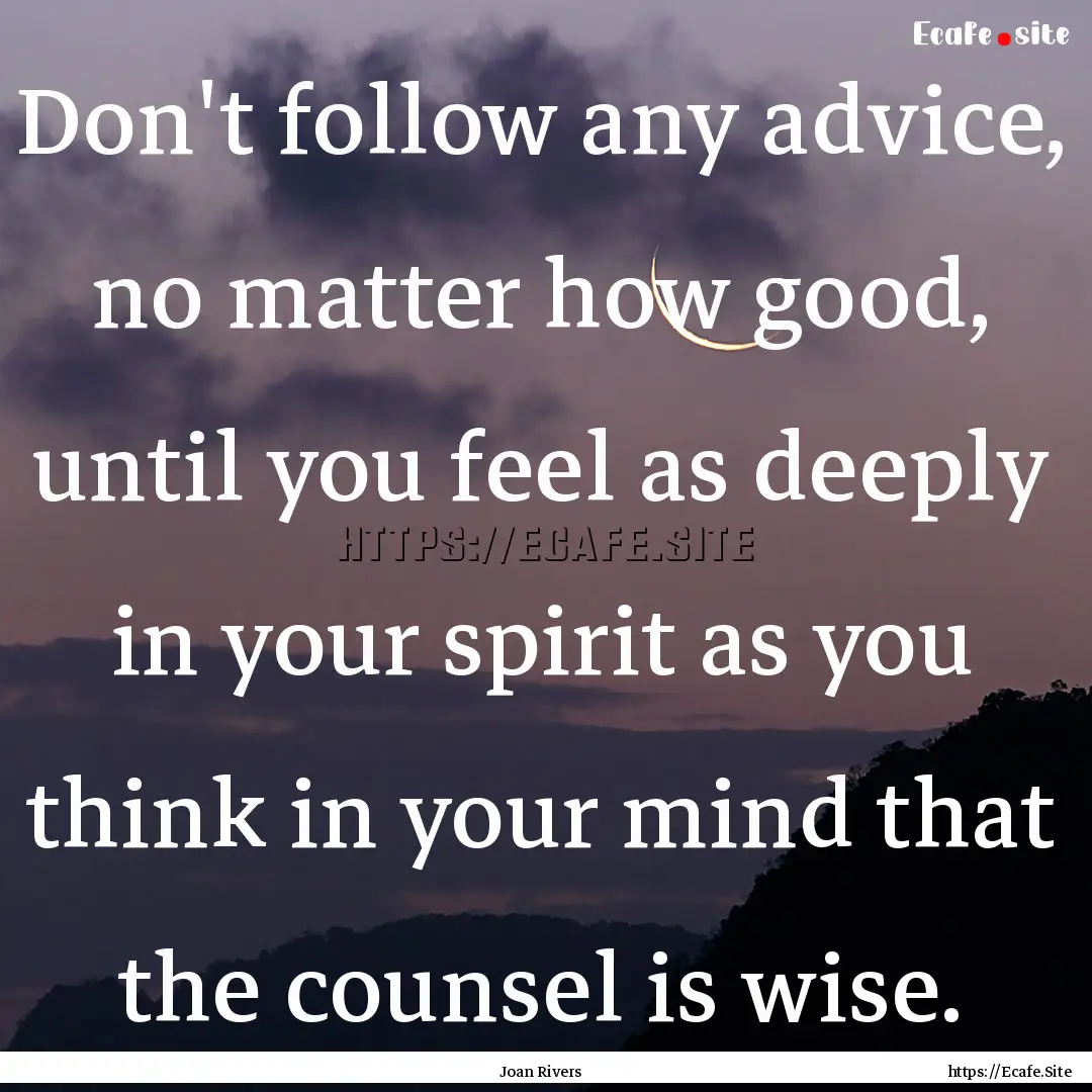 Don't follow any advice, no matter how good,.... : Quote by Joan Rivers