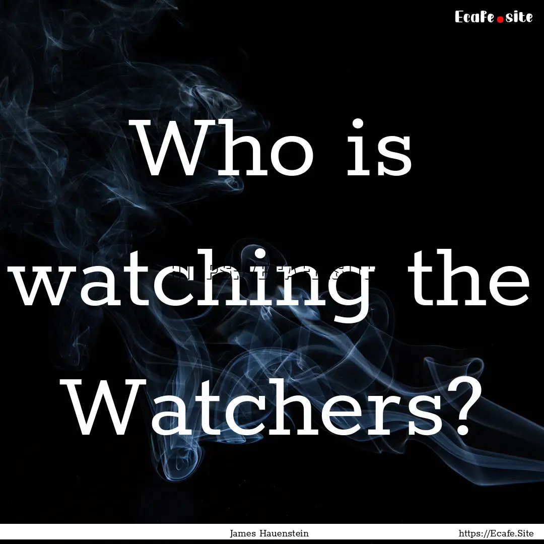 Who is watching the Watchers? : Quote by James Hauenstein