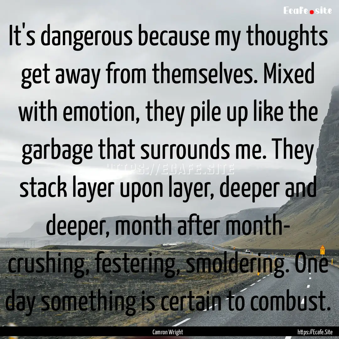 It's dangerous because my thoughts get away.... : Quote by Camron Wright