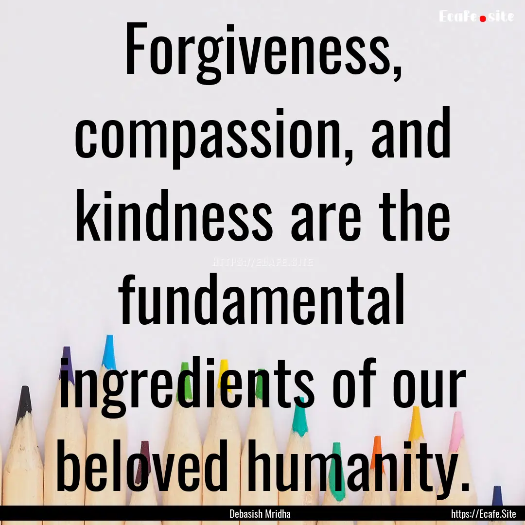 Forgiveness, compassion, and kindness are.... : Quote by Debasish Mridha