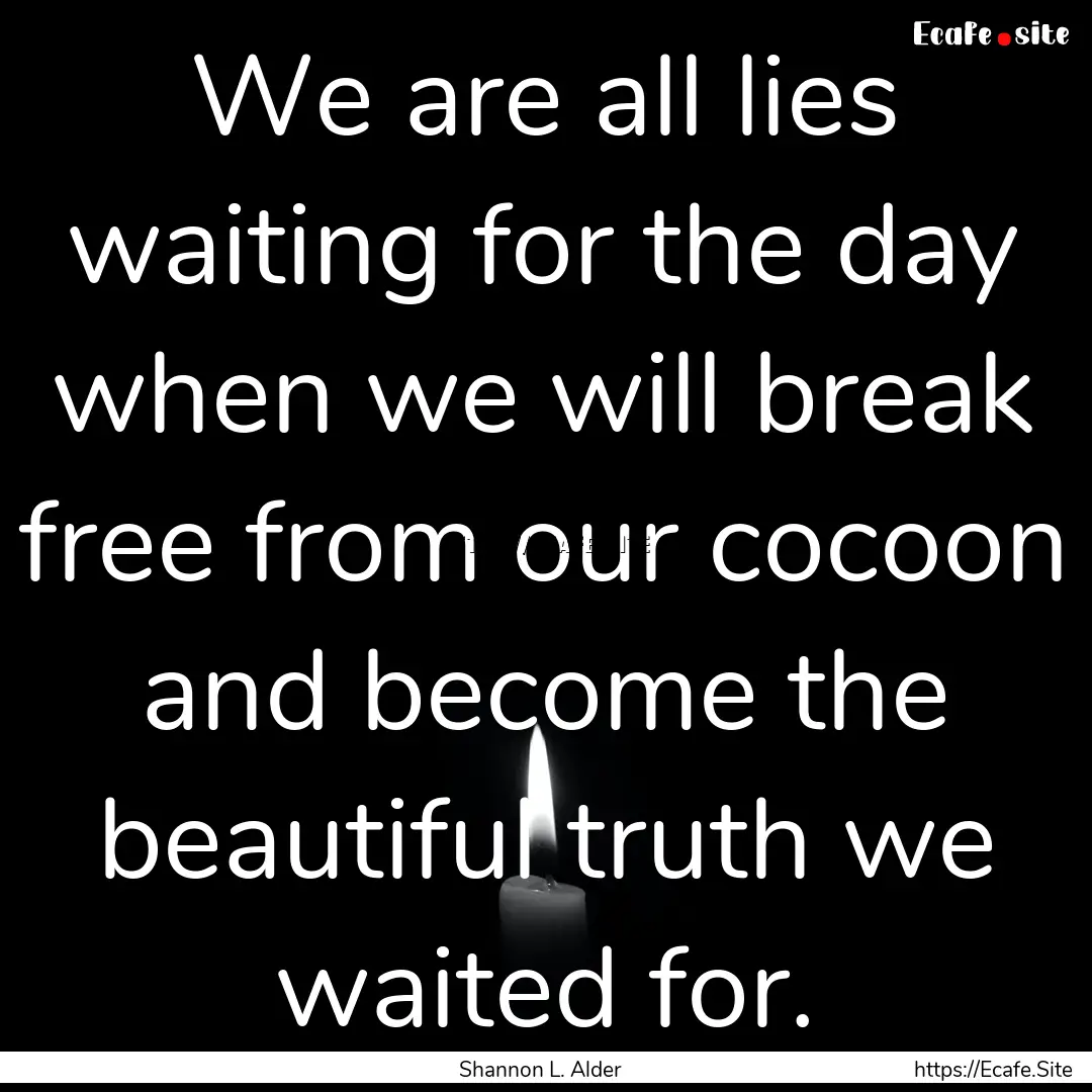 We are all lies waiting for the day when.... : Quote by Shannon L. Alder