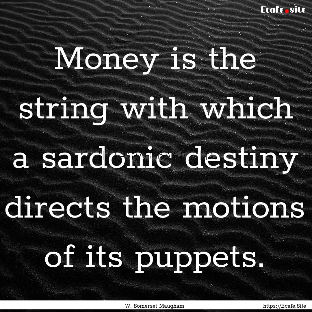 Money is the string with which a sardonic.... : Quote by W. Somerset Maugham