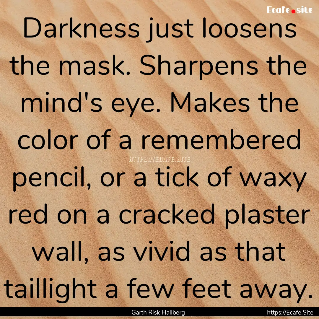 Darkness just loosens the mask. Sharpens.... : Quote by Garth Risk Hallberg