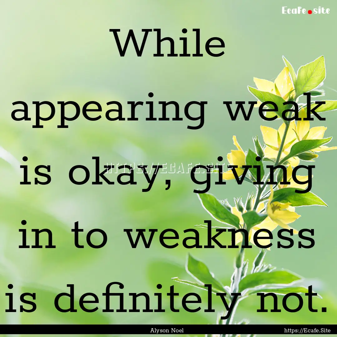 While appearing weak is okay, giving in to.... : Quote by Alyson Noel