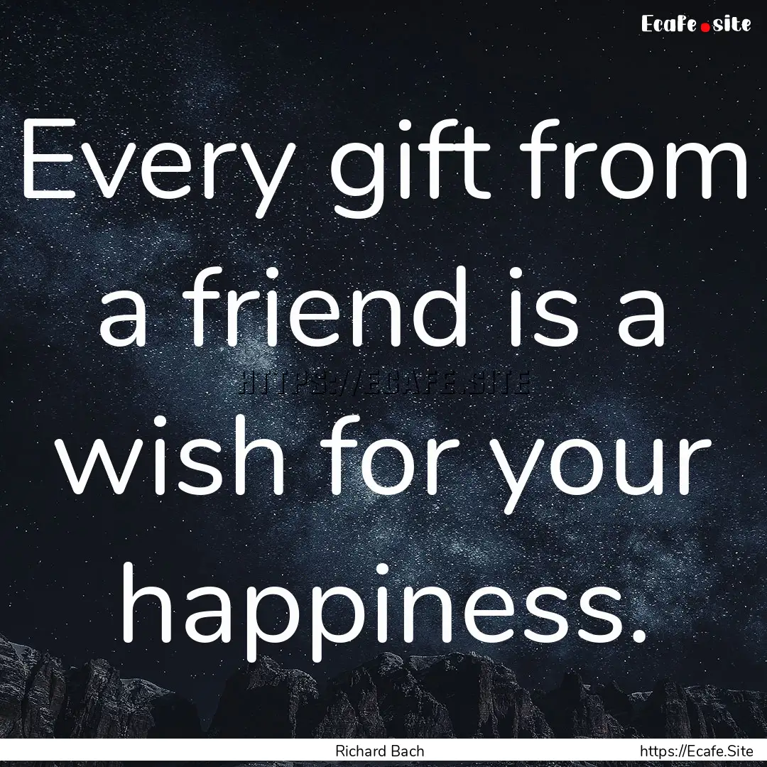 Every gift from a friend is a wish for your.... : Quote by Richard Bach