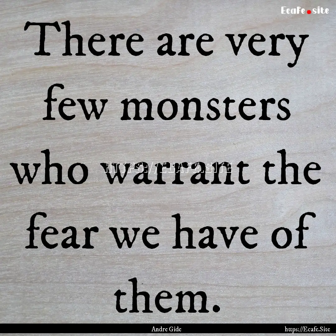 There are very few monsters who warrant the.... : Quote by Andre Gide