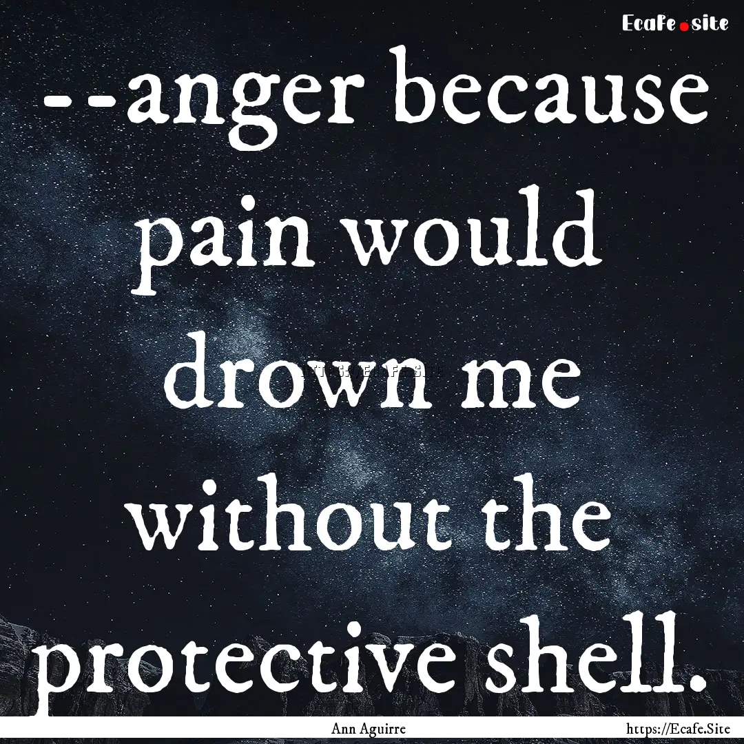 --anger because pain would drown me without.... : Quote by Ann Aguirre