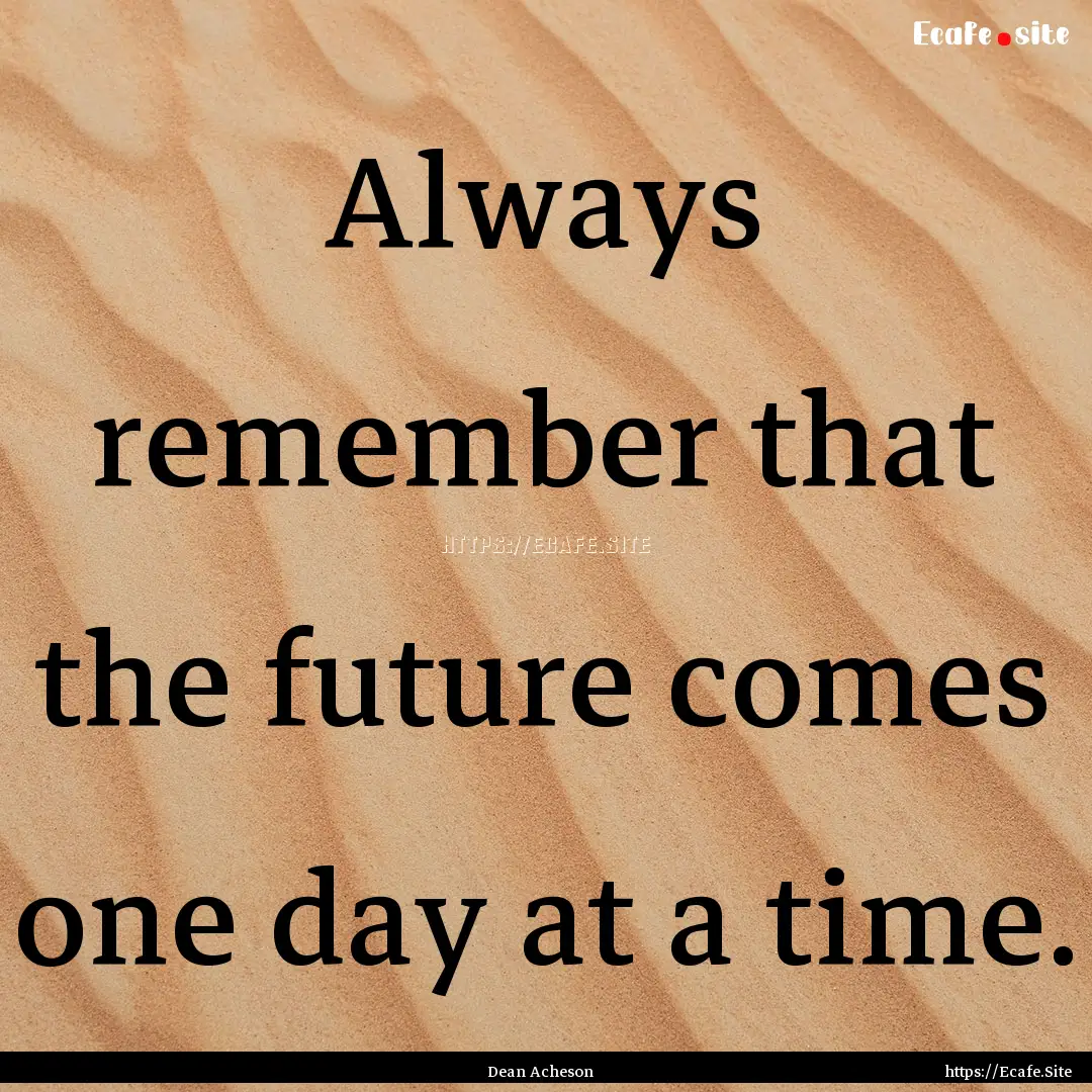 Always remember that the future comes one.... : Quote by Dean Acheson