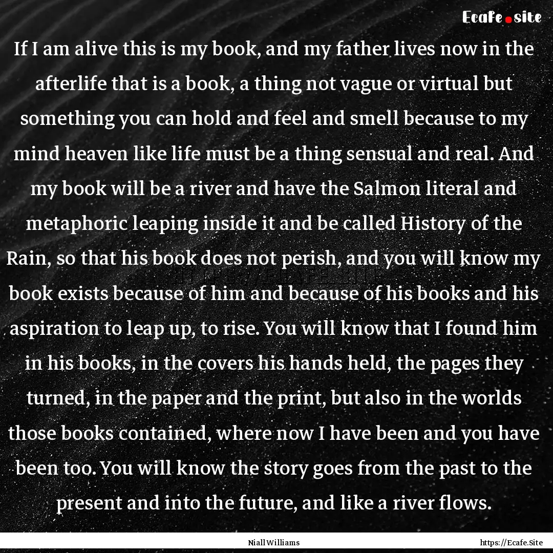 If I am alive this is my book, and my father.... : Quote by Niall Williams