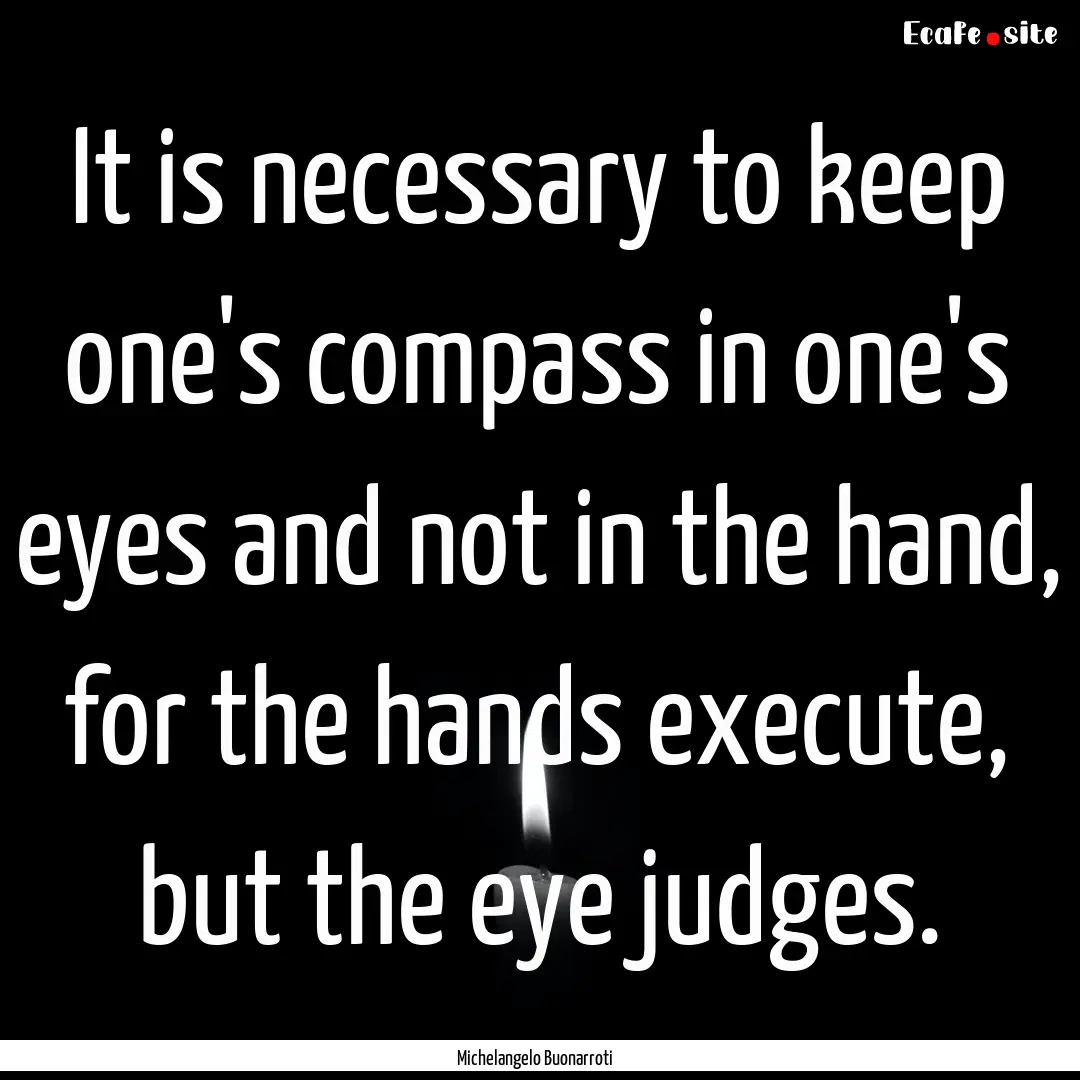 It is necessary to keep one's compass in.... : Quote by Michelangelo Buonarroti