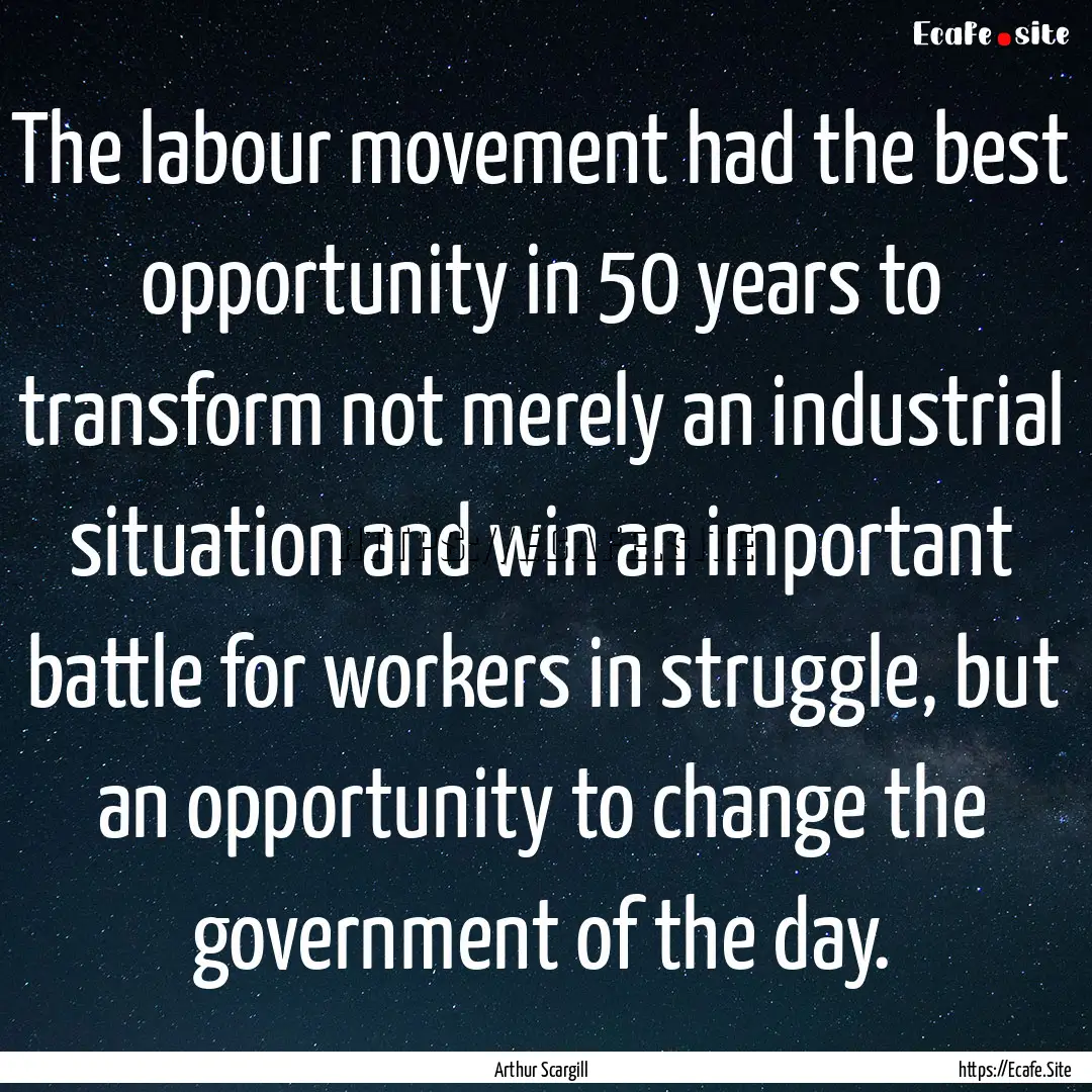 The labour movement had the best opportunity.... : Quote by Arthur Scargill