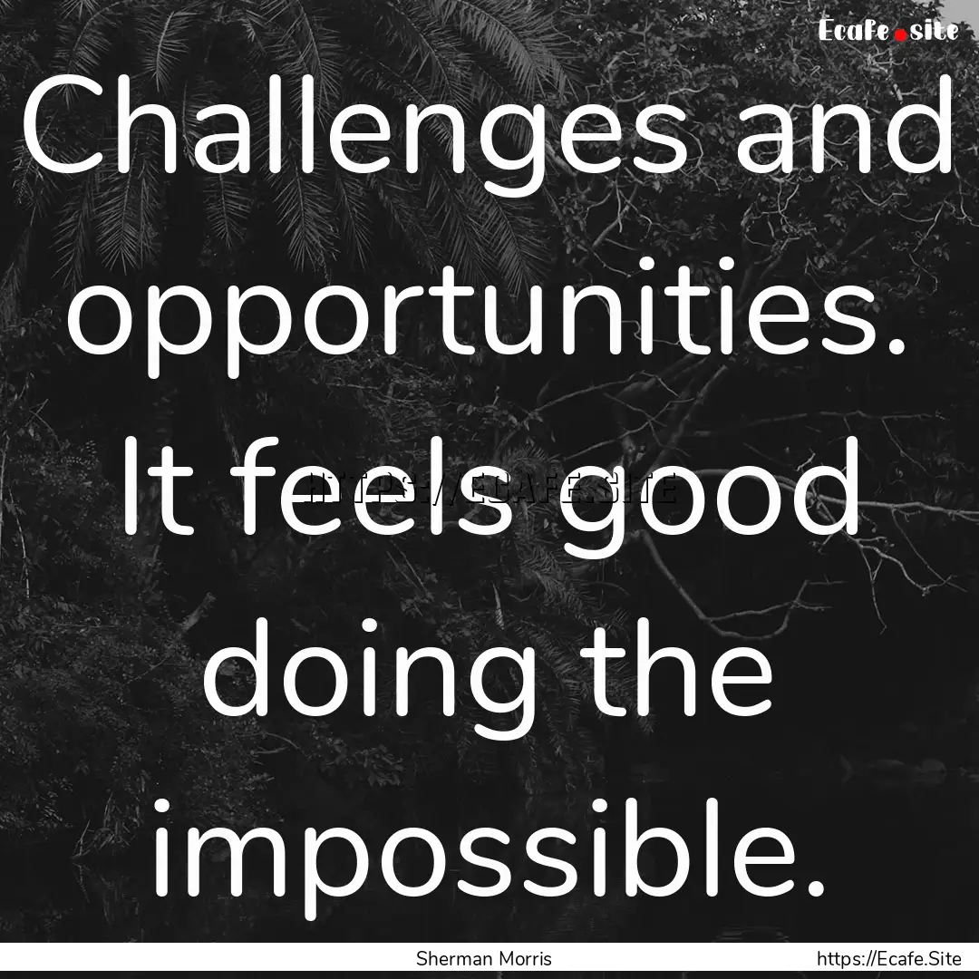 Challenges and opportunities. It feels good.... : Quote by Sherman Morris