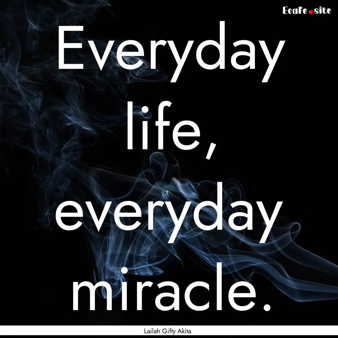 Everyday life, everyday miracle. : Quote by Lailah Gifty Akita