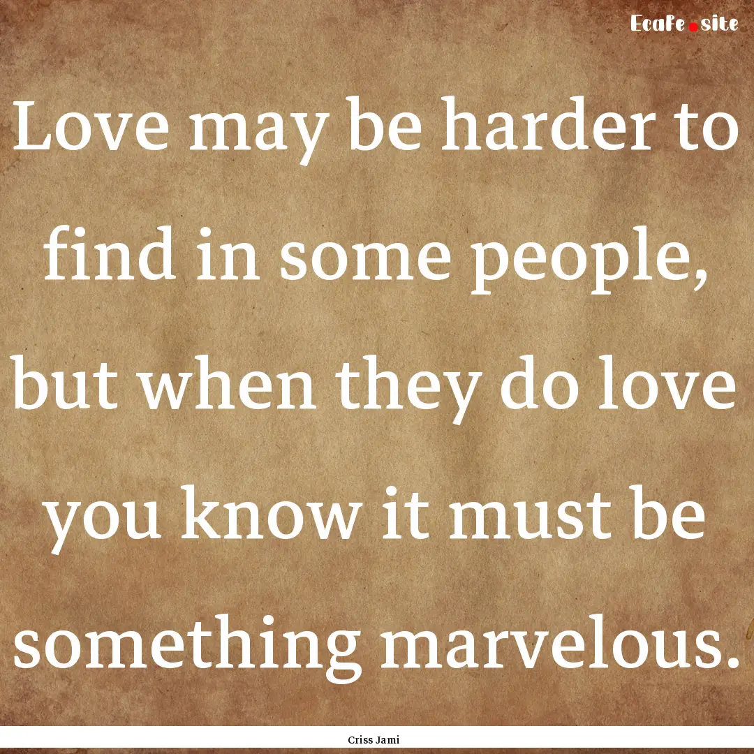 Love may be harder to find in some people,.... : Quote by Criss Jami