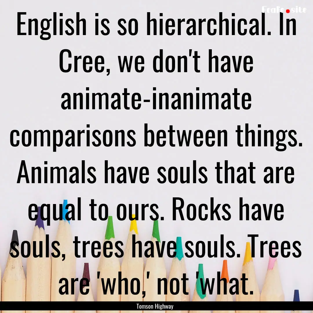 English is so hierarchical. In Cree, we don't.... : Quote by Tomson Highway