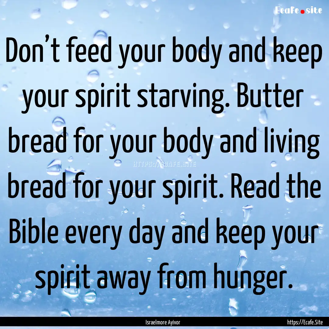 Don’t feed your body and keep your spirit.... : Quote by Israelmore Ayivor