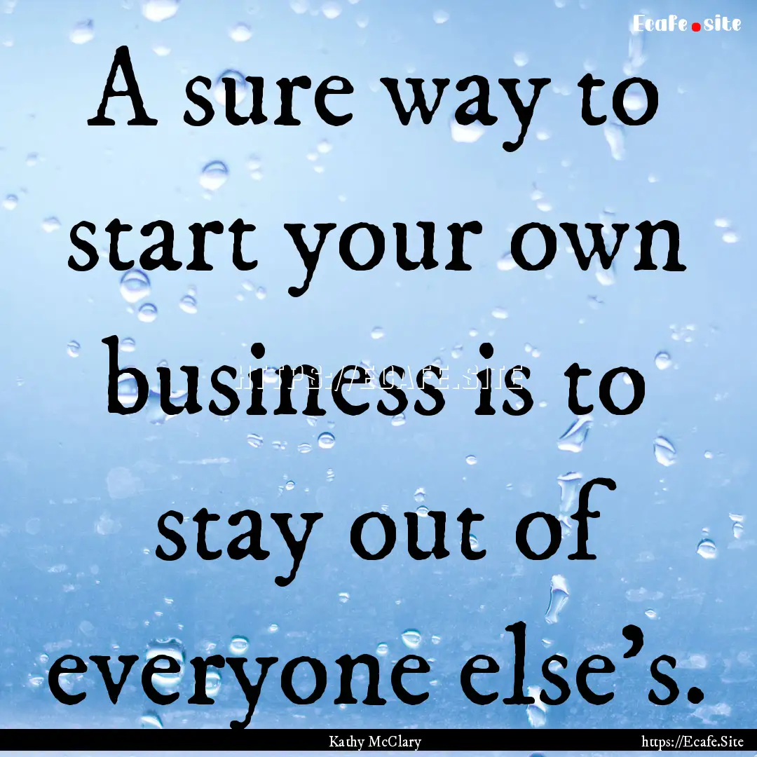 A sure way to start your own business is.... : Quote by Kathy McClary