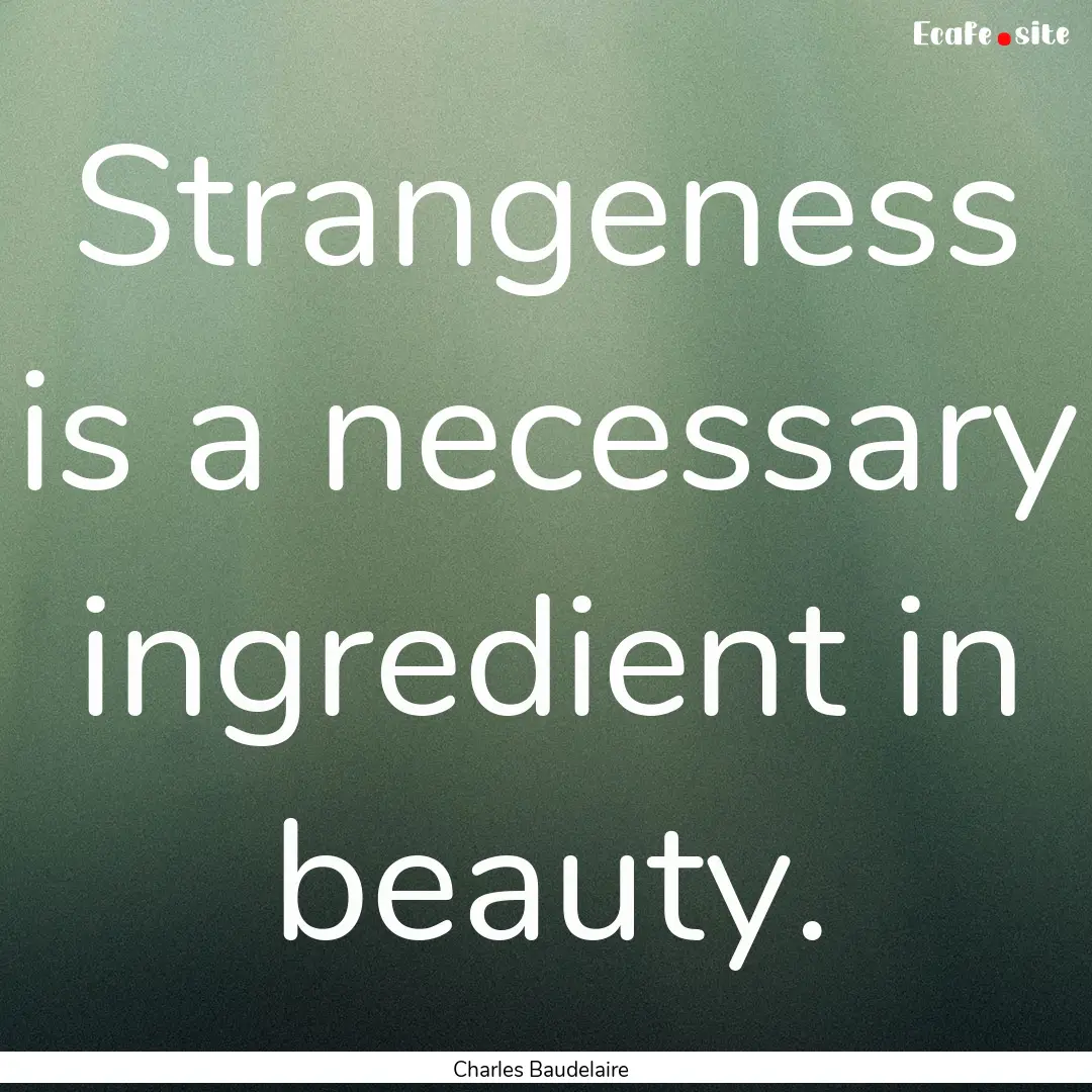 Strangeness is a necessary ingredient in.... : Quote by Charles Baudelaire