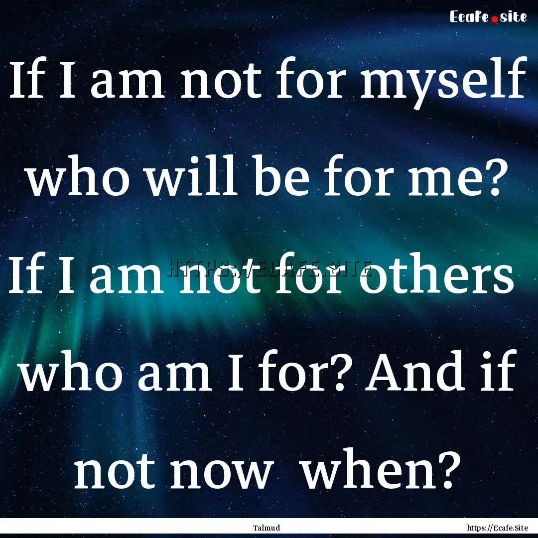 If I am not for myself who will be for me?.... : Quote by Talmud