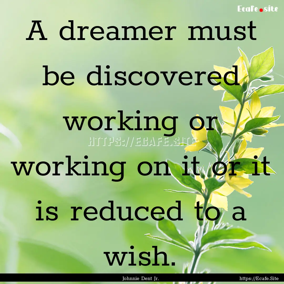 A dreamer must be discovered working or working.... : Quote by Johnnie Dent Jr.